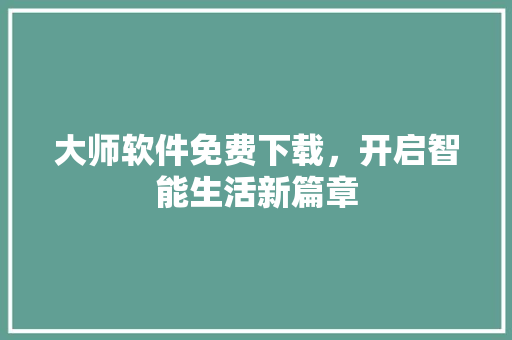 大师软件免费下载，开启智能生活新篇章