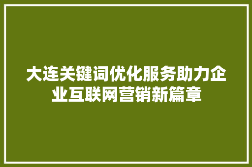 大连关键词优化服务助力企业互联网营销新篇章
