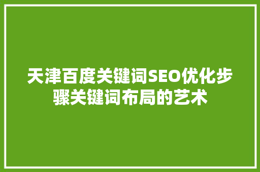 天津百度关键词SEO优化步骤关键词布局的艺术