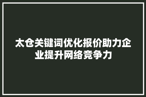 太仓关键词优化报价助力企业提升网络竞争力