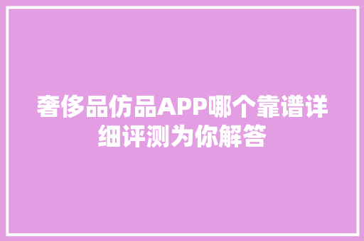 奢侈品仿品APP哪个靠谱详细评测为你解答