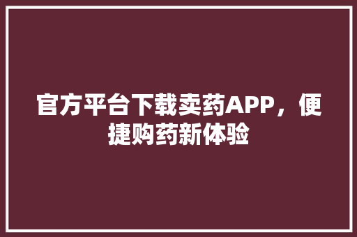 官方平台下载卖药APP，便捷购药新体验