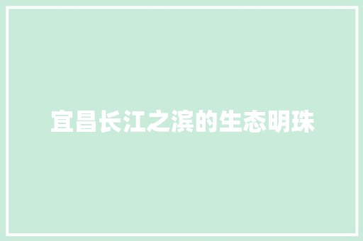 宜昌长江之滨的生态明珠