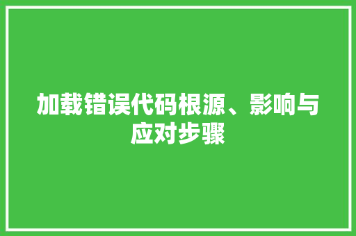 加载错误代码根源、影响与应对步骤