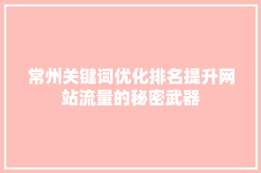 常州关键词优化排名提升网站流量的秘密武器