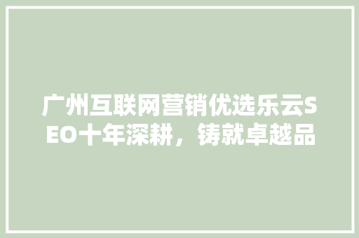 广州互联网营销优选乐云SEO十年深耕，铸就卓越品牌影响力