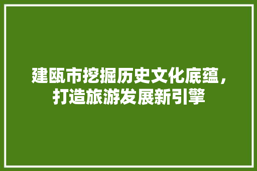 建瓯市挖掘历史文化底蕴，打造旅游发展新引擎