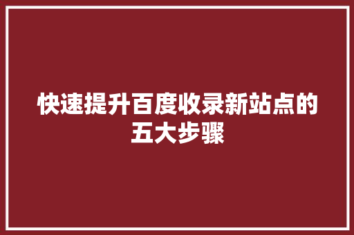 快速提升百度收录新站点的五大步骤