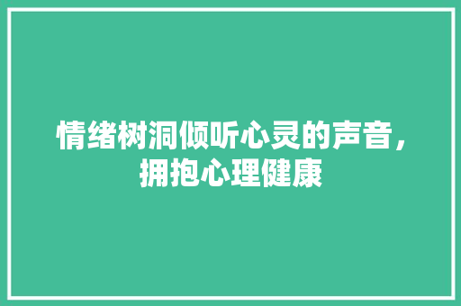 情绪树洞倾听心灵的声音，拥抱心理健康