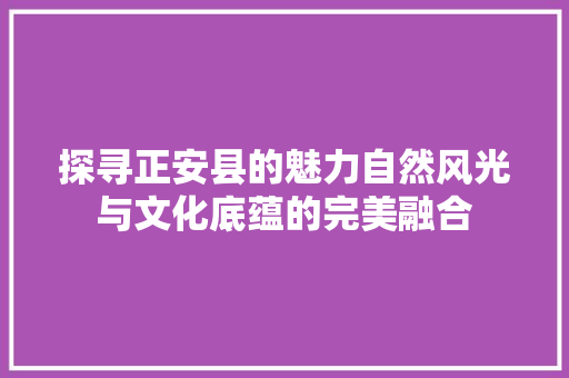 探寻正安县的魅力自然风光与文化底蕴的完美融合