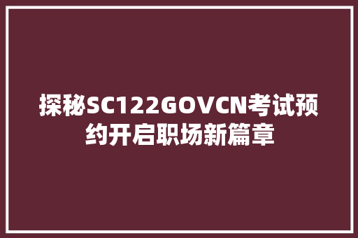 探秘SC122GOVCN考试预约开启职场新篇章