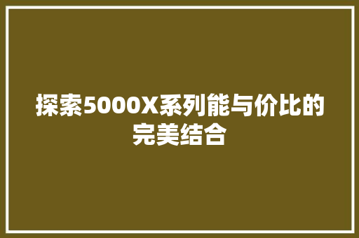 探索5000X系列能与价比的完美结合