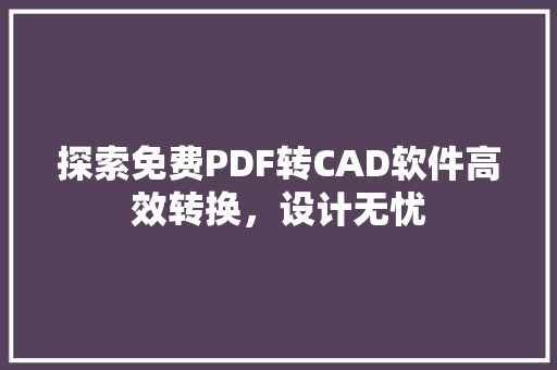 探索免费PDF转CAD软件高效转换，设计无忧