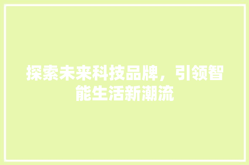 探索未来科技品牌，引领智能生活新潮流