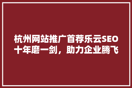 杭州网站推广首荐乐云SEO十年磨一剑，助力企业腾飞