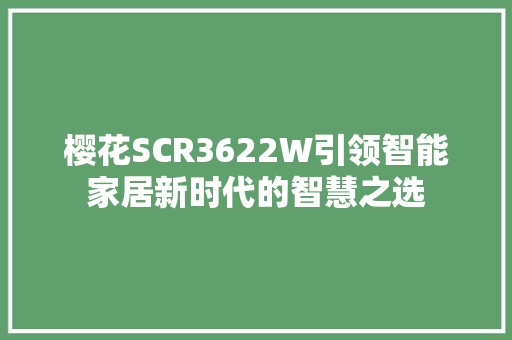 樱花SCR3622W引领智能家居新时代的智慧之选