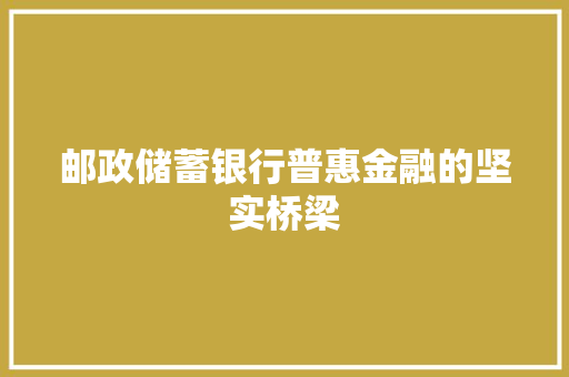 邮政储蓄银行普惠金融的坚实桥梁