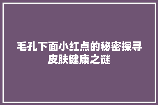 毛孔下面小红点的秘密探寻皮肤健康之谜