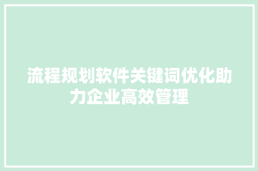 流程规划软件关键词优化助力企业高效管理