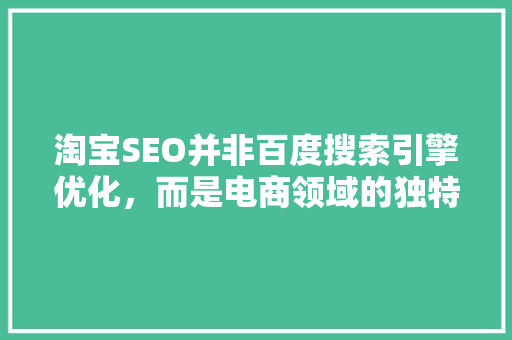 淘宝SEO并非百度搜索引擎优化，而是电商领域的独特步骤