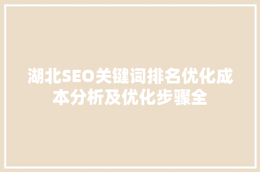 湖北SEO关键词排名优化成本分析及优化步骤全