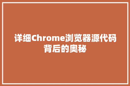详细Chrome浏览器源代码背后的奥秘