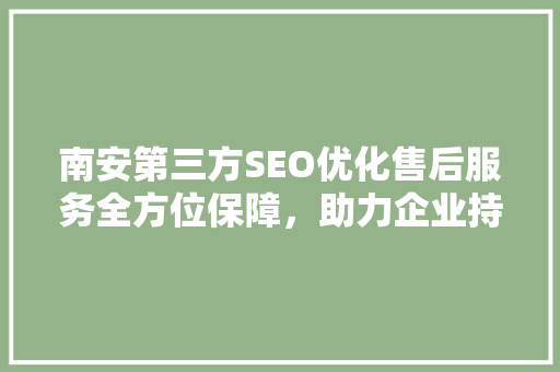 南安第三方SEO优化售后服务全方位保障，助力企业持续增长