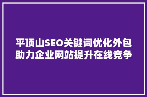平顶山SEO关键词优化外包助力企业网站提升在线竞争力