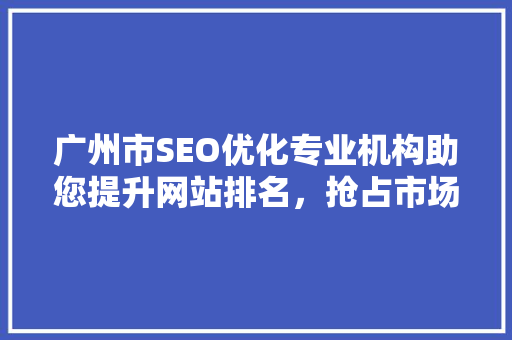 广州市SEO优化专业机构助您提升网站排名，抢占市场先机