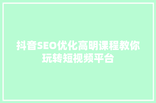 抖音SEO优化高明课程教你玩转短视频平台