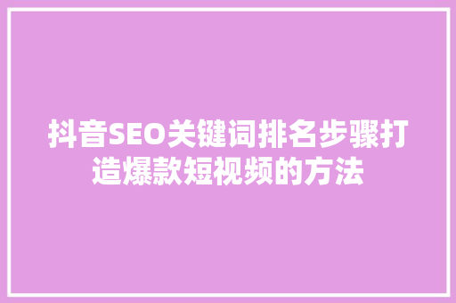 抖音SEO关键词排名步骤打造爆款短视频的方法