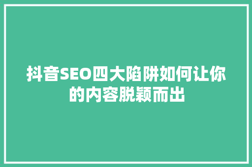 抖音SEO四大陷阱如何让你的内容脱颖而出
