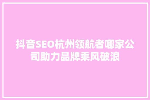 抖音SEO杭州领航者哪家公司助力品牌乘风破浪