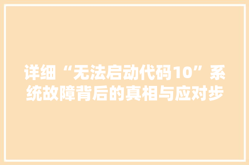 详细“无法启动代码10”系统故障背后的真相与应对步骤