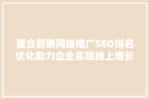 整合营销网络推广SEO排名优化助力企业实现线上增长