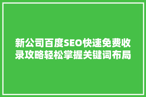 新公司百度SEO快速免费收录攻略轻松掌握关键词布局，开启企业网络营销新篇章