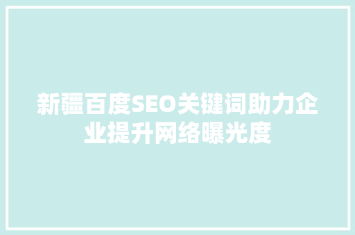 新疆百度SEO关键词助力企业提升网络曝光度