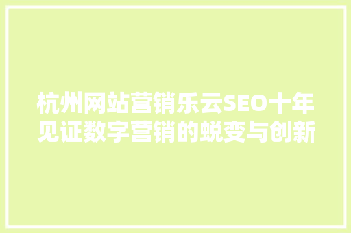 杭州网站营销乐云SEO十年见证数字营销的蜕变与创新