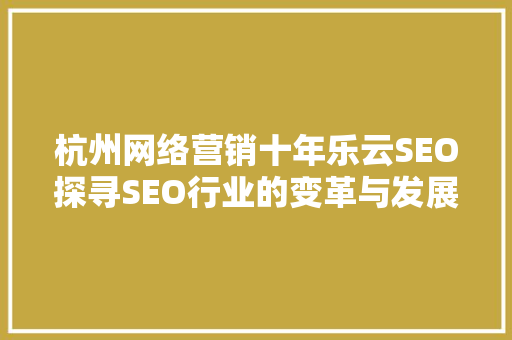 杭州网络营销十年乐云SEO探寻SEO行业的变革与发展