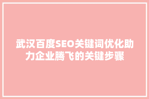 武汉百度SEO关键词优化助力企业腾飞的关键步骤
