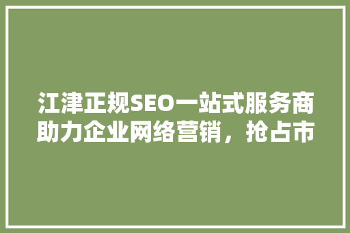 江津正规SEO一站式服务商助力企业网络营销，抢占市场先机