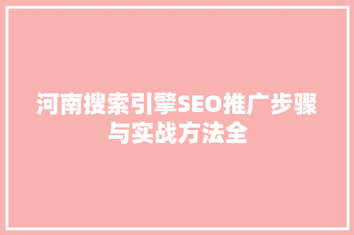 河南搜索引擎SEO推广步骤与实战方法全