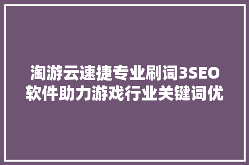 淘游云速捷专业刷词3SEO软件助力游戏行业关键词优化之路