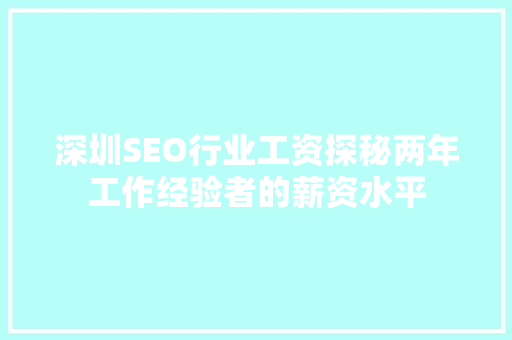 深圳SEO行业工资探秘两年工作经验者的薪资水平