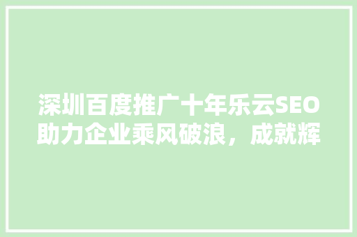 深圳百度推广十年乐云SEO助力企业乘风破浪，成就辉煌未来