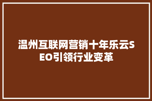 温州互联网营销十年乐云SEO引领行业变革