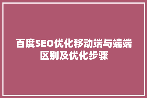 百度SEO优化移动端与端端区别及优化步骤