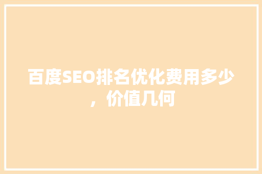 百度SEO排名优化费用多少，价值几何