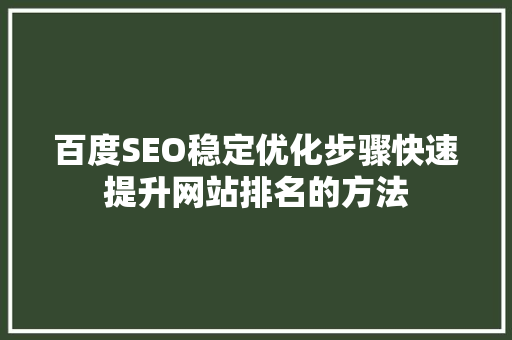 百度SEO稳定优化步骤快速提升网站排名的方法
