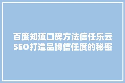 百度知道口碑方法信任乐云SEO打造品牌信任度的秘密武器